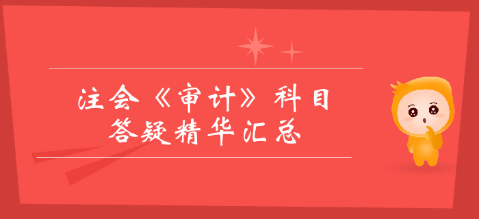 2019年注冊(cè)會(huì)計(jì)師《審計(jì)》科目答疑精華匯總