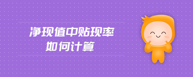 凈現(xiàn)值中貼現(xiàn)率如何計算