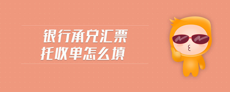 銀行承兌匯票托收單怎么填