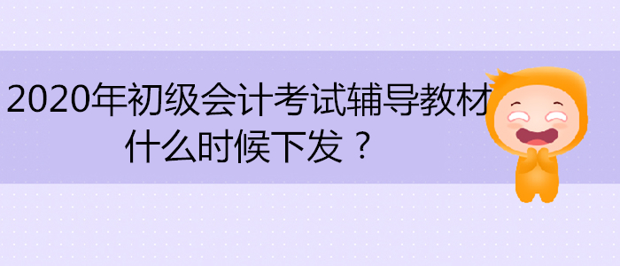 2020年初級(jí)會(huì)計(jì)考試輔導(dǎo)教材什么時(shí)候下發(fā) ?