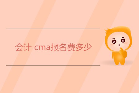 會(huì)計(jì)cma報(bào)名費(fèi)多少,？