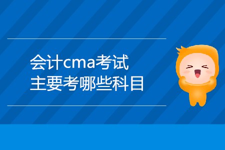 會計cma考試主要考哪些科目,？