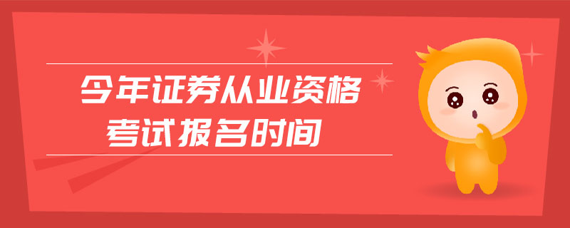 今年證券從業(yè)資格考試報名時間