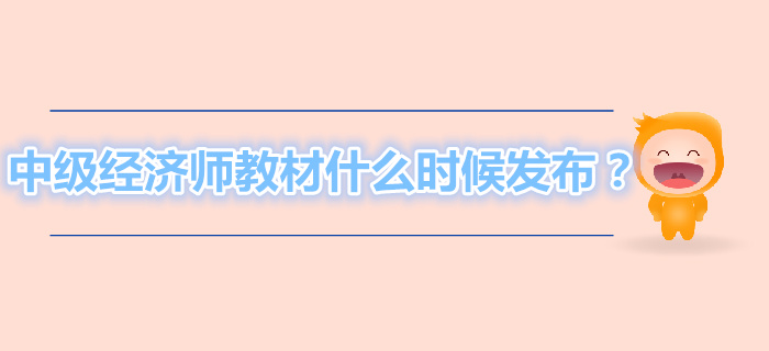 2019年中級經濟師教材什么時候發(fā)布,？