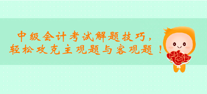 2019年中級(jí)會(huì)計(jì)考試解題技巧，輕松攻克主觀題與客觀題 ,！