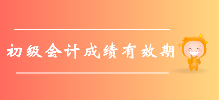 2019年初級會(huì)計(jì)職稱考試成績有效期是多久,？