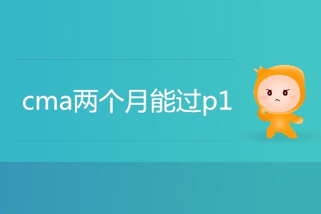 cma兩個(gè)月能過p1嗎