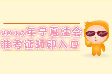 2019年寧夏注會(huì)準(zhǔn)考證打印入口