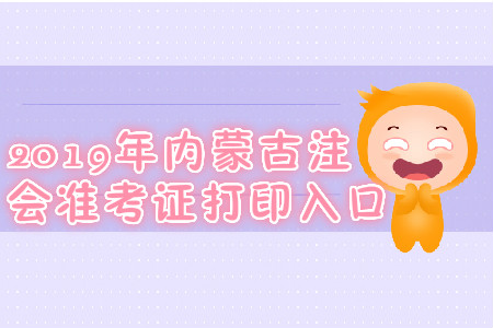 2019年內(nèi)蒙古注會(huì)準(zhǔn)考證打印入口