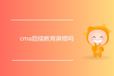 cma后續(xù)教育麻煩嗎