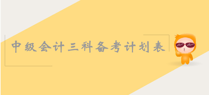 中級(jí)會(huì)計(jì)三科備考計(jì)劃表怎么安排,？