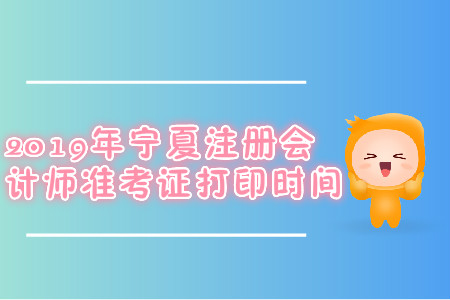 2019年寧夏注冊會計師準考證打印時間