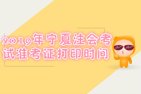 2019年寧夏注會考試準(zhǔn)考證打印時(shí)間