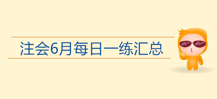 2019年注會(huì)考試六月份每日一練匯總