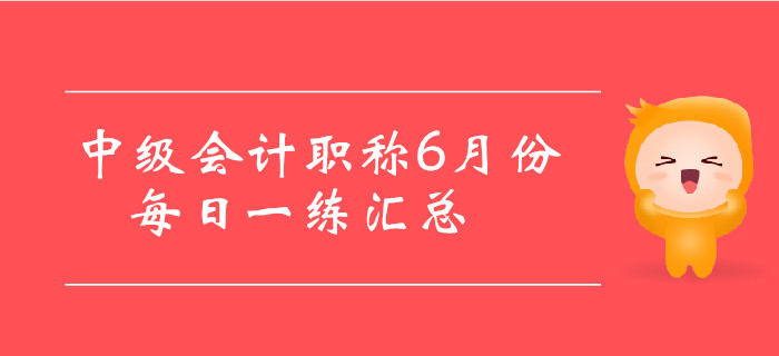 2019年中級會計(jì)職稱6月份每日一練匯總