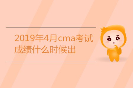 2019年4月cma考試成績(jī)什么時(shí)候出,？