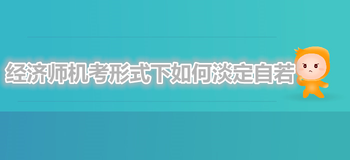 中級經(jīng)濟師機考形式下如何淡定自若