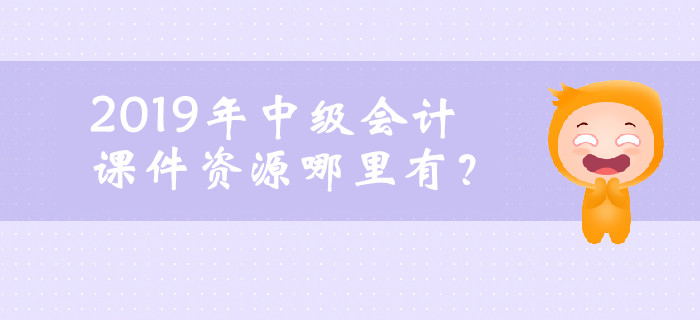 2019年中級會計課件資源哪里有？ 你想了解的都在這,！