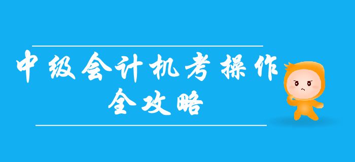 2019年中級會計無紙化考試操作全攻略,！機考常見問題大合集,！