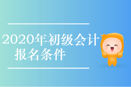 上海長寧2020年初級會計報名條件是什么,？