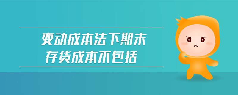 變動(dòng)成本法下期末存貨成本不包括