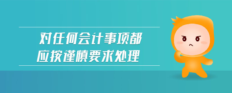 對任何會計事項都應(yīng)按謹慎要求處理