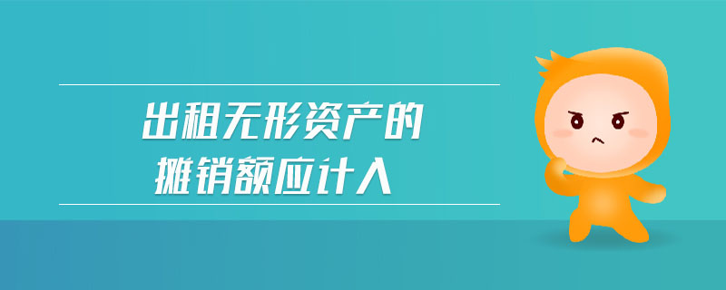 出租無形資產(chǎn)的攤銷額應(yīng)計(jì)入