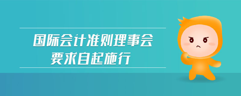 國際會計準(zhǔn)則理事會要求自起施行