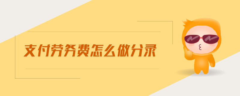 支付勞務(wù)費(fèi)怎么做分錄