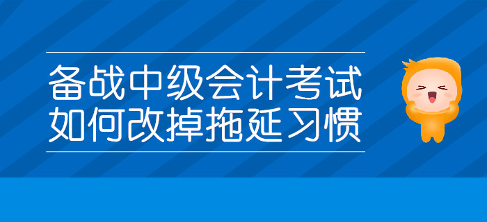 備戰(zhàn)中級會計考試,，如何改掉拖延習慣,？