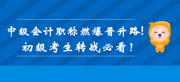 中級會(huì)計(jì)職稱證書加持,，燃爆職位晉升路！初級考生轉(zhuǎn)戰(zhàn)必看,！