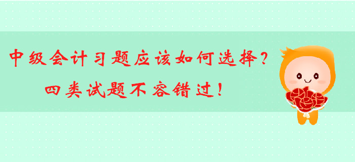 中級(jí)會(huì)計(jì)備考習(xí)題應(yīng)該如何選擇,？四類試題不容錯(cuò)過(guò)！