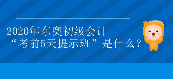 2020年東奧初級會計(jì)“考前5天提示班”是什么,？