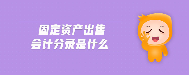 固定資產(chǎn)出售會計分錄是什么