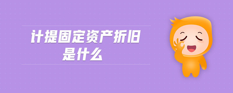 計提固定資產(chǎn)折舊是什么