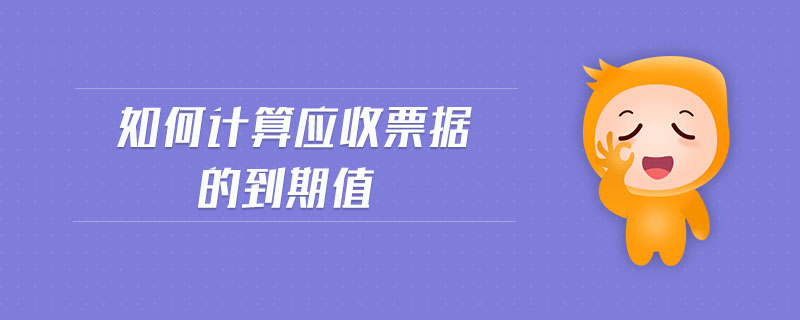 如何計算應(yīng)收票據(jù)的到期值
