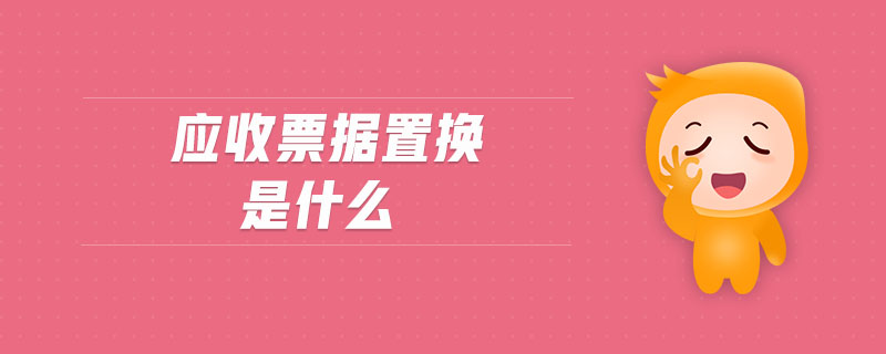 應(yīng)收票據(jù)置換是什么
