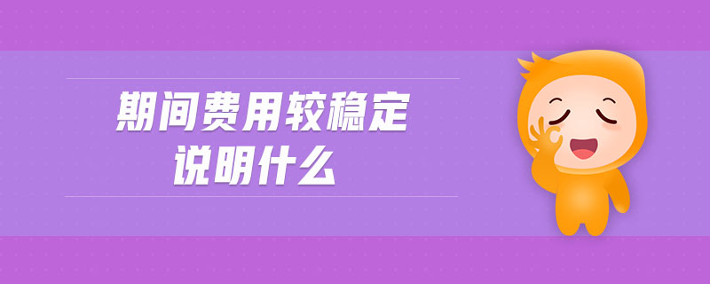 期間費用較穩(wěn)定說明什么