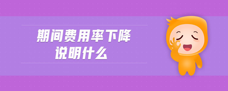 期間費(fèi)用率下降說(shuō)明什么