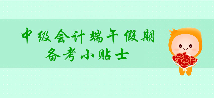 中級會計端午假期備考小貼士,，讓你學(xué)玩兩不誤