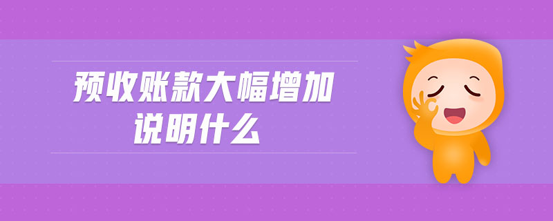 預(yù)收賬款大幅增加說明什么