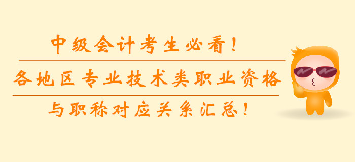 中級(jí)會(huì)計(jì)考生必看,！各地區(qū)專業(yè)技術(shù)類職業(yè)資格與職稱對(duì)應(yīng)關(guān)系匯總