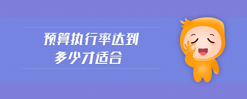 預(yù)算執(zhí)行率達到多少才適合