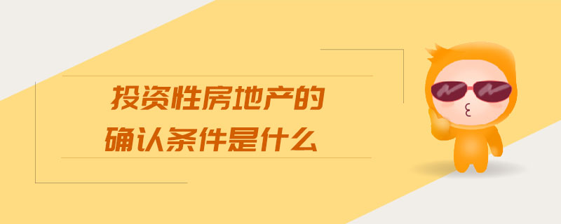 投資性房地產(chǎn)的確認條件是什么