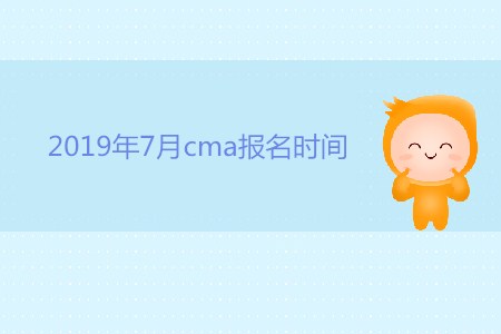 2019年7月cma報(bào)名時(shí)間公布了嗎,？