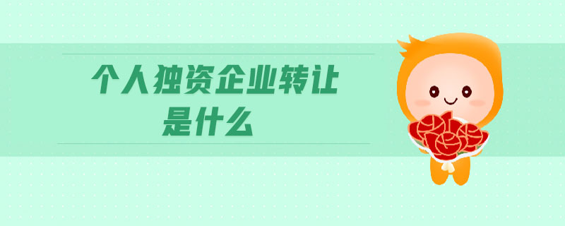 個(gè)人獨(dú)資企業(yè)轉(zhuǎn)讓是什么