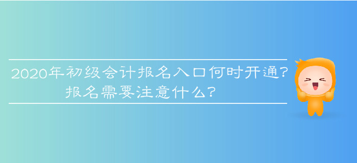 2020年初級(jí)會(huì)計(jì)報(bào)名入口何時(shí)開(kāi)通？報(bào)名需要注意什么,？