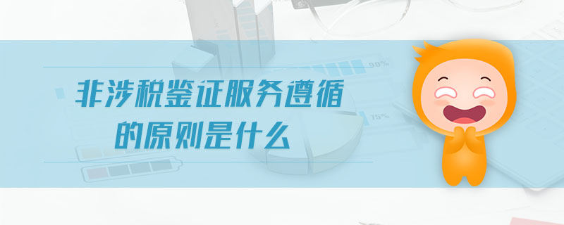 非涉稅鑒證服務(wù)遵循的原則是什么