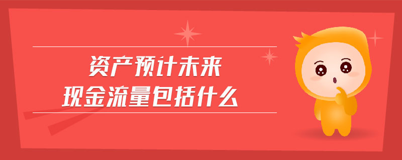 資產(chǎn)預(yù)計未來現(xiàn)金流量包括什么