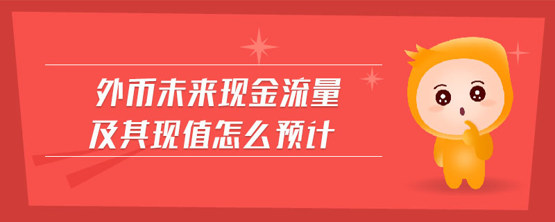 外幣未來現金流量及其現值怎么預計